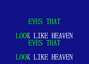 EYES THAT

LOOK LIKE HEAVEN
EYES THAT

LOOK LIKE HEAVEN l