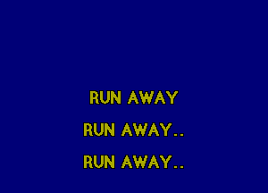 RUN AWAY
RUN AWAY..
RUN AWAY..