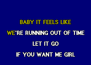 BABY IT FEELS LIKE

WE'RE RUNNING OUT OF TIME
LET IT G0
IF YOU WANT ME GIRL