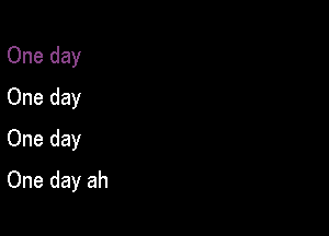 One day
One day
One day

One day ah