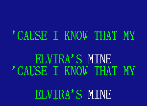 CAUSE I KNOW THAT MY

ELVIRA S MINE
CAUSE I KNOW THAT MY

ELVIRA S MINE