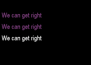 We can get right
We can get right

We can get right