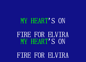 MY HEART S ON

FIRE FOR ELVIRA
MY HEART S ON

FIRE FOR ELVIRA l