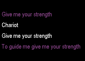 Give me your strength
Chariot

Give me your strength

To guide me give me your strength