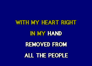 WITH MY HEART RIGHT

IN MY HAND
REMOVED FROM
ALL THE PEOPLE