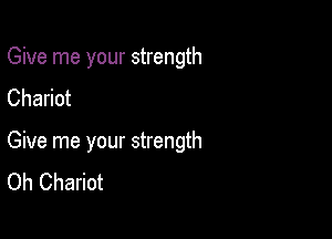 Give me your strength
Chariot

Give me your strength
Oh Chariot