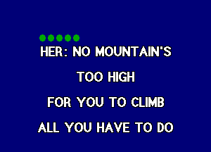 HERI NO MOUNTAIN'S

T00 HIGH
FOR YOU TO CLIMB
ALL YOU HAVE TO DO
