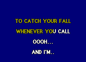 T0 CATCH YOUR FALL

WHENEVER YOU CALL
OOOH...
AND I'M..
