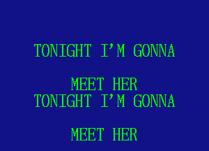 TONIGHT I M GONNA

MEET HER
TONIGHT I M GONNA

MEET HER l