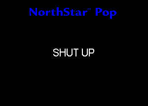 NorthStar'V Pop

SHUT UP
