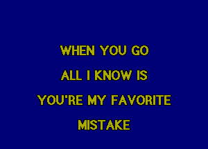 WHEN YOU GO

ALL I KNOW IS
YOU'RE MY FAVORITE
MISTAKE