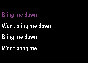 Bring me down

Won't bring me down

Bring me down

Won't bring me