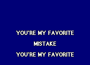 YOU'RE MY FAVORITE
MISTAKE
YOU'RE MY FAVORITE