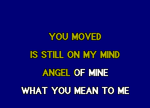 YOU MOVED

IS STILL ON MY MIND
ANGEL OF MINE
WHAT YOU MEAN TO ME