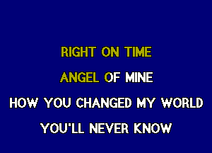 RIGHT ON TIME

ANGEL OF MINE
HOW YOU CHANGED MY WORLD
YOU'LL NEVER KNOW