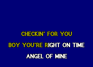 CHECKIN' FOR YOU
BOY YOU'RE RIGHT ON TIME
ANGEL OF MINE