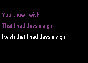 You know I wish
That I had Jessie's girl

lwish that I had Jessie's girl