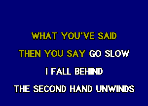 WHAT YOU'VE SAID

THEN YOU SAY GO SLOW
I FALL BEHIND
THE SECOND HAND UNWINDS
