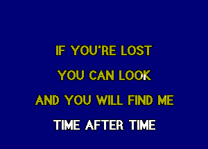 IF YOU'RE LOST

YOU CAN LOOK
AND YOU WILL FIND ME
TIME AFTER TIME