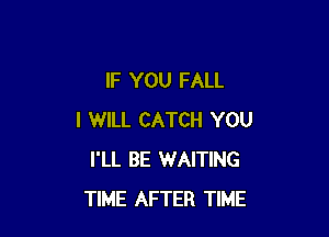 IF YOU FALL

I WILL CATCH YOU
I'LL BE WAITING
TIME AFTER TIME