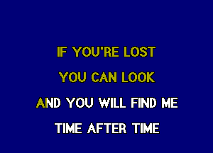 IF YOU'RE LOST

YOU CAN LOOK
AND YOU WILL FIND ME
TIME AFTER TIME