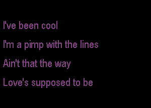 I've been cool

I'm a pimp with the lines

Ain't that the way

Love's supposed to be