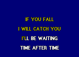 IF YOU FALL

I WILL CATCH YOU
I'LL BE WAITING
TIME AFTER TIME