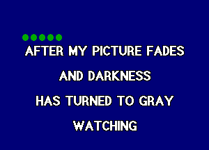 AFTER MY PICTURE FADES

AND DARKNESS
HAS TURNED T0 GRAY
WATCHING