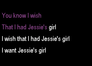 You know I wish
That I had Jessie's girl

lwish that I had Jessie's girl

lwant Jessie's girl