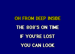 0H FROM DEEP INSIDE

THE 808's ON TIME
IF YOU'RE LOST
YOU CAN LOOK