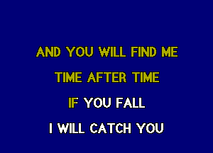 AND YOU WILL FIND ME

TIME AFTER TIME
IF YOU FALL
I WILL CATCH YOU