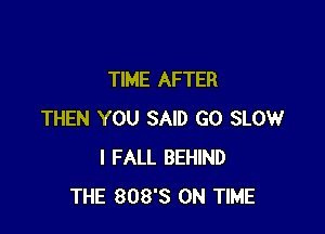 TIME AFTER

THEN YOU SAID G0 SLOW
l FALL BEHIND
THE 808's ON TIME