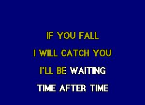 IF YOU FALL

I WILL CATCH YOU
I'LL BE WAITING
TIME AFTER TIME