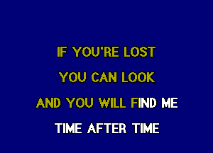 IF YOU'RE LOST

YOU CAN LOOK
AND YOU WILL FIND ME
TIME AFTER TIME