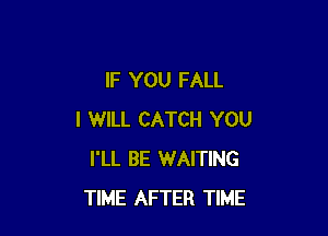 IF YOU FALL

I WILL CATCH YOU
I'LL BE WAITING
TIME AFTER TIME