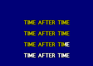 TIME AFTER TIME

TIME AFTER TIME
TIME AFTER TIME
TIME AFTER TIME