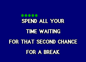 SPEND ALL YOUR

TIME WAITING
FOR THAT SECOND CHANCE
FOR A BREAK