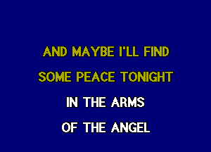 AND MAYBE I'LL FIND

SOME PEACE TONIGHT
IN THE ARMS
OF THE ANGEL