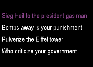 Sieg Heil to the president gas man
Bombs away is your punishment
Pulverize the Eiffel tower

Who criticize your government