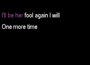 I'll be her fool again I will

One more time