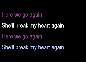 Here we go again

She'll break my heart again

Here we go again

She'll break my heart again