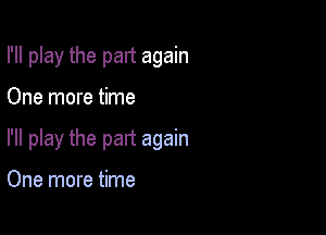 I'll play the part again

One more time

I'll play the part again

One more time