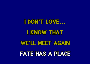 I DON'T LOVE. . .

I KNOW THAT
WE'LL MEET AGAIN
FATE HAS A PLACE