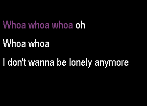 Whoa whoa whoa oh
Whoa whoa

I don't wanna be lonely anymore