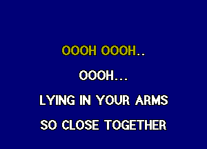 OOOH OOOH. .

OOOH...
LYING IN YOUR ARMS
SO CLOSE TOGETHER