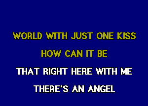 WORLD WITH JUST ONE KISS
HOWr CAN IT BE
THAT RIGHT HERE WITH ME
THERE'S AN ANGEL