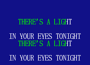 THERE S A LIGHT

IN YOUR EYES TONIGHT
THERE S A LIGHT

IN YOUR EYES TONIGHT