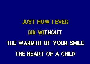 JUST HOW I EVER

DID WITHOUT
THE WARMTH OF YOUR SMILE
THE HEART OF A CHILD