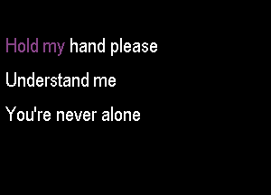 Hold my hand please

Understand me

You're never alone