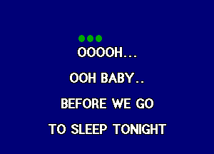 OOOOH . . .

00H BABY..
BEFORE WE GO
TO SLEEP TONIGHT